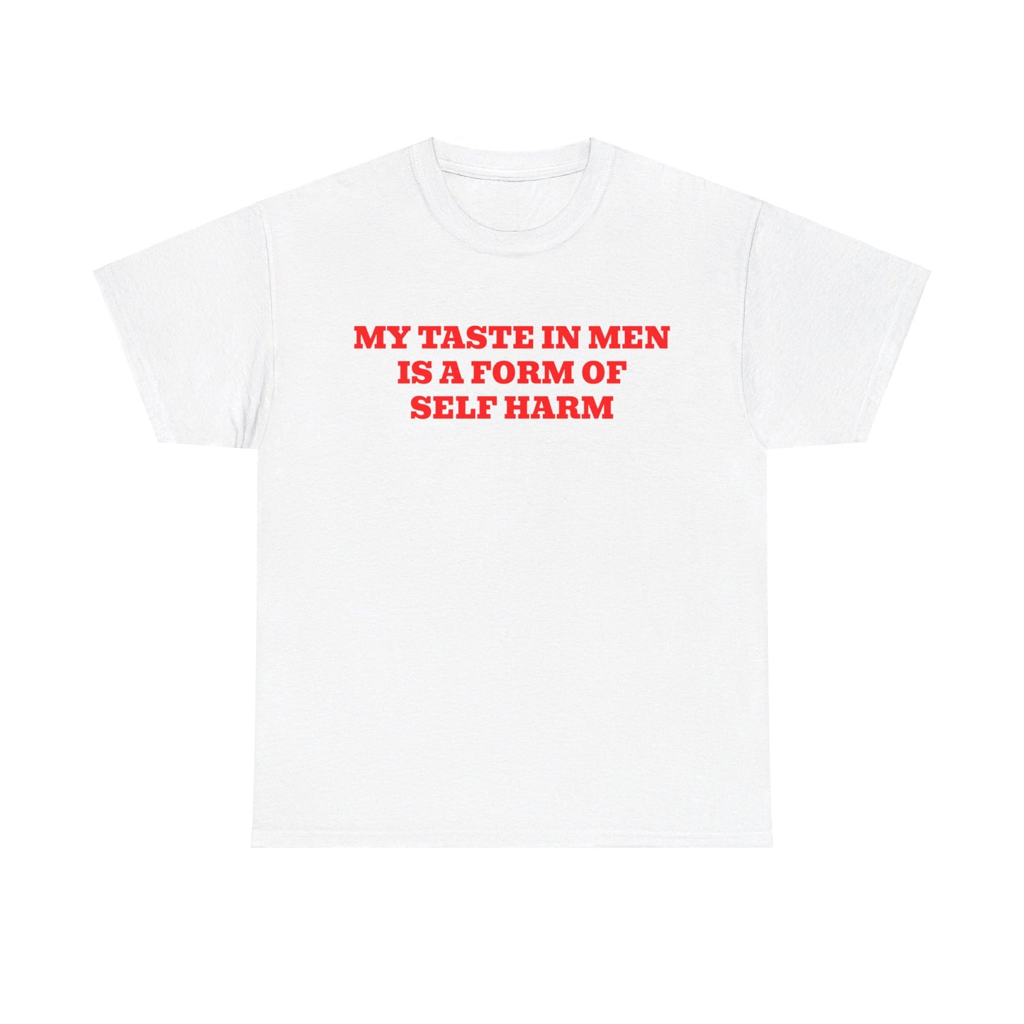 MY TASTE IN MEN IS A FORM OF SELF HARM SHIRT