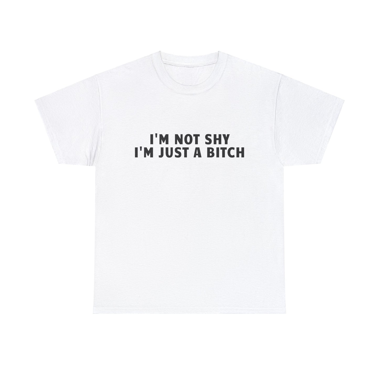 I'M NOT SHY I'M JUST A BITCH SHIRT