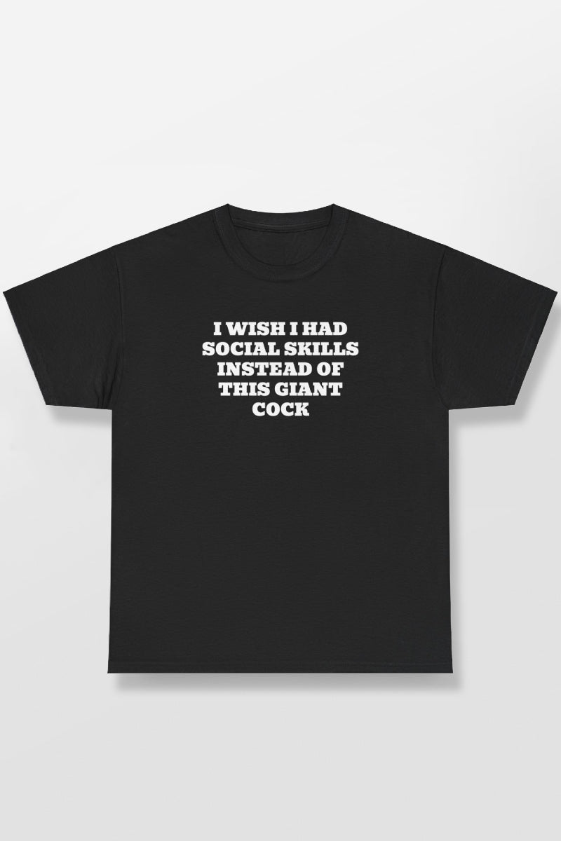 I WISH I HAD SOCIAL SKILLS INSTEAD OF THIS GIANT COCK SHIRT