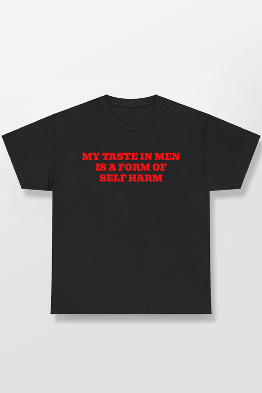 MY TASTE IN MEN IS A FORM OF SELF HARM SHIRT